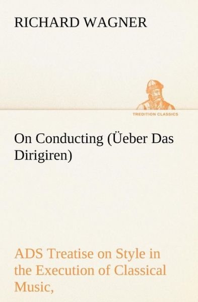 Cover for Richard Wagner · On Conducting (Üeber Das Dirigiren) : a Treatise on Style in the Execution of Classical Music, (Tredition Classics) (Taschenbuch) (2012)