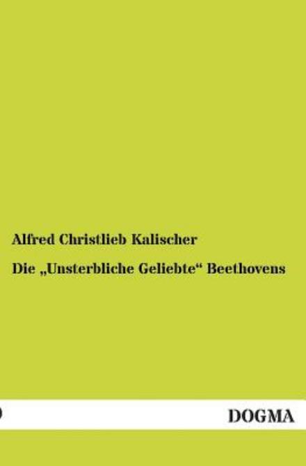 Die "Unsterbliche Geliebte" Beethovens: Giulietta Guicciardi Oder Therese Brunswick?(1891) (German Edition) - Alfred Christlieb Kalischer - Books - Dogma - 9783954541720 - November 20, 2012