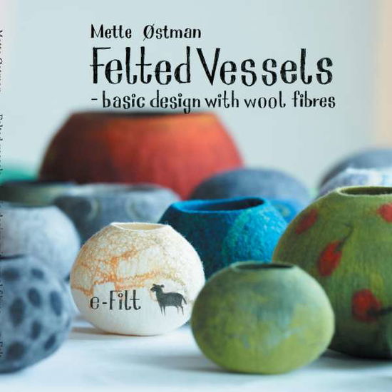Felted vessels - basic design with wool fibres - Mette Østman; Mette Østman - Books - BoD - Books on Demand - 9788771705720 - August 23, 2016