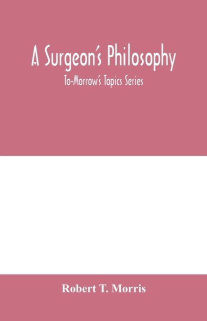 A surgeon's philosophy - Robert T Morris - Books - Alpha Edition - 9789353979720 - February 10, 2020