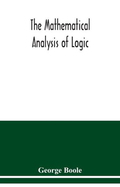 Cover for George Boole · The mathematical analysis of logic: being an essay towards a calculus of deductive reasoning (Taschenbuch) (2020)