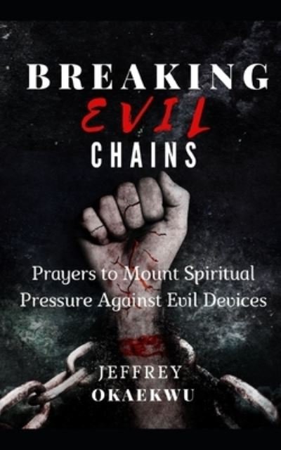 Cover for Jeffrey Okaekwu · Breaking Evil Chains: Prayers to mount spiritual pressure against evil devices - 7 Days Power-Packed Prayer Guide to Charge the Atmosphere of Your Month (Paperback Book) (2021)