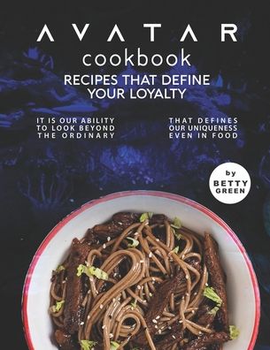 Cover for Betty Green · Avatar Cookbook - Recipes That Define Your Loyalty: It Is Our Ability to Look Beyond the Ordinary That Defines Our Uniqueness Even in Food (Paperback Book) (2021)