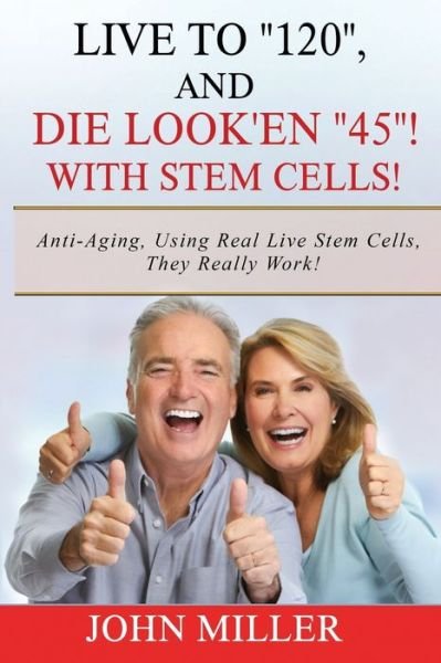Cover for John Miller · Live To &quot;120&quot;, And Die Look'en &quot;45&quot; (With Stem Cells)! (Paperback Bog) (2020)