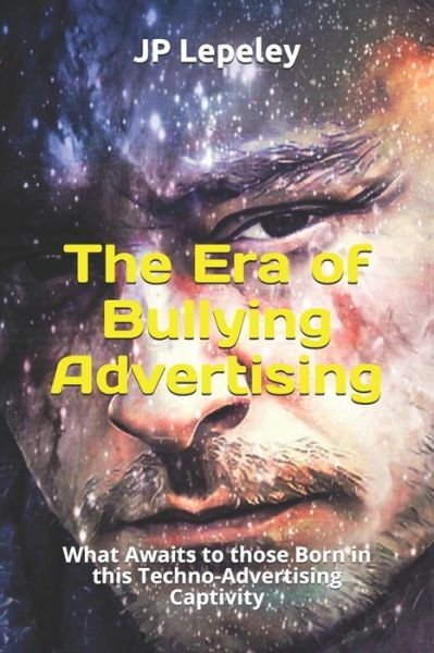 The Era of Bullying Advertising - Jp Lepeley - Books - Independently Published - 9798617402720 - February 23, 2020