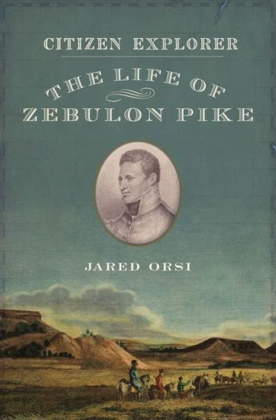 Cover for Orsi, Jared (Associate Professor of History, Associate Professor of History, Colorado State University) · Citizen Explorer: The Adventurous Life of Zebulon Pike (Hardcover Book) (2014)
