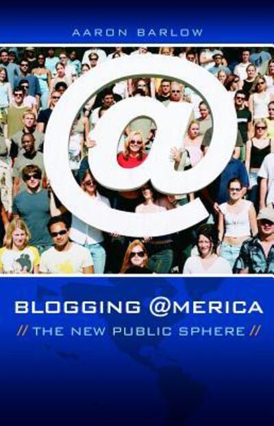 Cover for Aaron Barlow · Blogging America: The New Public Sphere (Hardcover Book) (2007)