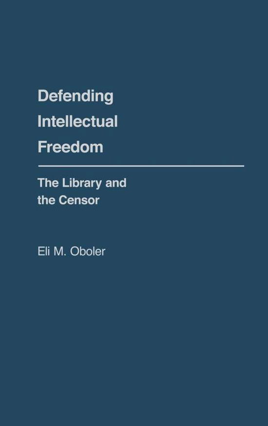 Cover for Eli M. Oboler · Defending Intellectual Freedom: The Library and the Censor (Hardcover Book) (1980)