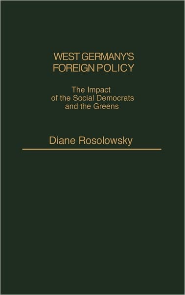 Cover for Diane Rosolowsky · West Germany's Foreign Policy: The Impact of the Social Democrats and The Greens (Hardcover Book) (1987)