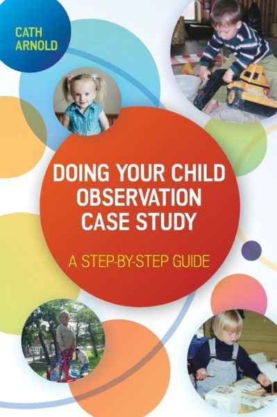 Doing Your Child Observation Case Study: A Step-by-Step Guide - Cath Arnold - Books - Open University Press - 9780335263721 - May 16, 2015
