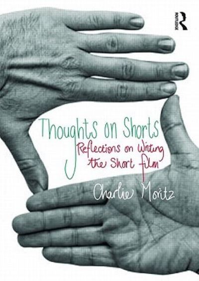 Cover for Moritz, Charlie (Manchester Metropolitan University, UK) · Thoughts on Shorts: Reflections on Writing the Short Film (Hardcover Book) (2023)