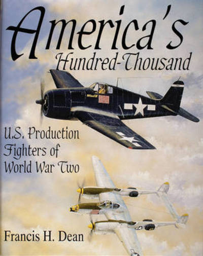 Cover for Francis H. Dean · America's Hundred Thousand: U.S. Production Fighters of World War II (Hardcover Book) (1997)