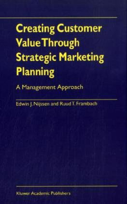 Edwin J. Nijssen · Creating Customer Value Through Strategic Marketing Planning: A Management Approach (Hardcover Book) [2001 edition] (2000)