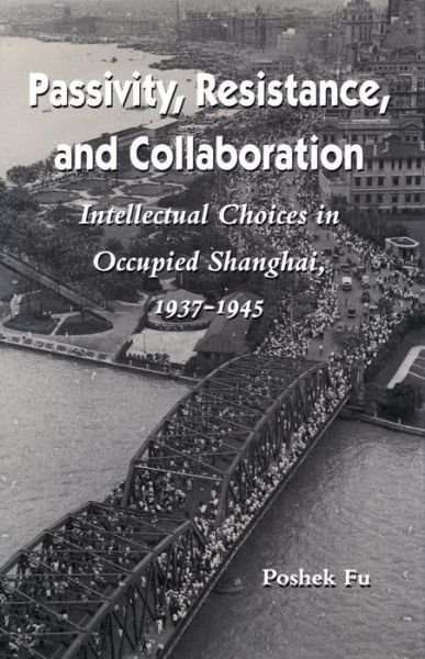 Cover for Poshek Fu · Passivity, Resistance, and Collaboration: Intellectual Choices in Occupied Shanghai, 1937-1945 (Hardcover Book) (1993)