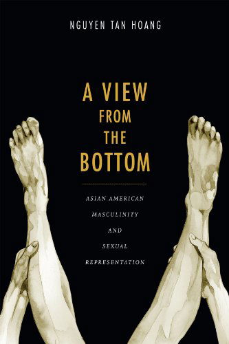 Cover for Tan Hoang Nguyen · A View from the Bottom: Asian American Masculinity and Sexual Representation - Perverse Modernities: A Series Edited by Jack Halberstam and Lisa Lowe (Hardcover Book) (2014)