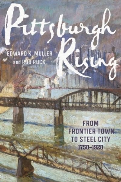 Cover for Edward K. Muller · Pittsburgh Rising: From Frontier Town to Steel City, 1750-1920 (Hardcover bog) (2023)