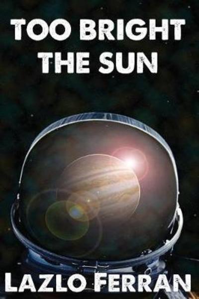 Cover for Lazlo Ferran · Too Bright the Sun: Aliens and Rebels against Fleet Clones in the Jupiter War Thriller - War for Iron: Element of Civilization (Pocketbok) (2016)