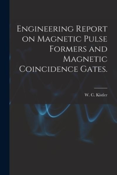 Cover for W C Kistler · Engineering Report on Magnetic Pulse Formers and Magnetic Coincidence Gates. (Paperback Book) (2021)