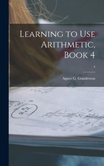 Agnes G B 1889 Gunderson · Learning to Use Arithmetic, Book 4; 4 (Hardcover Book) (2021)