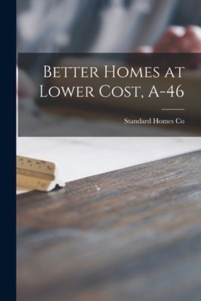 Better Homes at Lower Cost, A-46 - Standard Homes Co - Kirjat - Hassell Street Press - 9781015108721 - perjantai 10. syyskuuta 2021