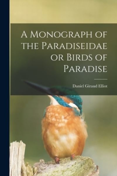 Cover for Daniel Giraud 1835-1915 Elliot · A Monograph of the Paradiseidae or Birds of Paradise (Pocketbok) (2021)