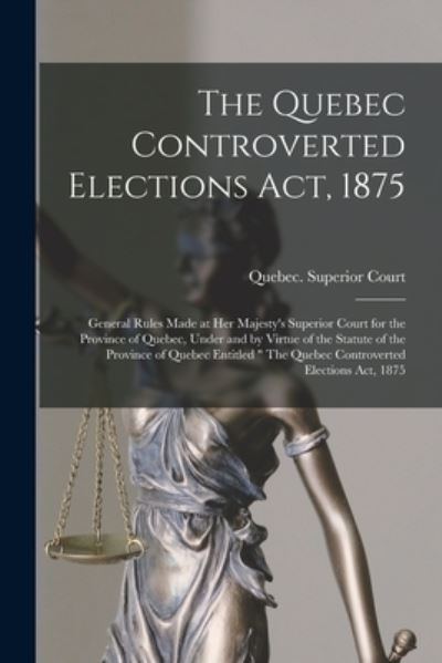 Cover for Quebec (Province) Superior Court · The Quebec Controverted Elections Act, 1875 [microform]: General Rules Made at Her Majesty's Superior Court for the Province of Quebec, Under and by Virtue of the Statute of the Province of Quebec Entitled The Quebec Controverted Elections Act, 1875 (Paperback Book) (2021)