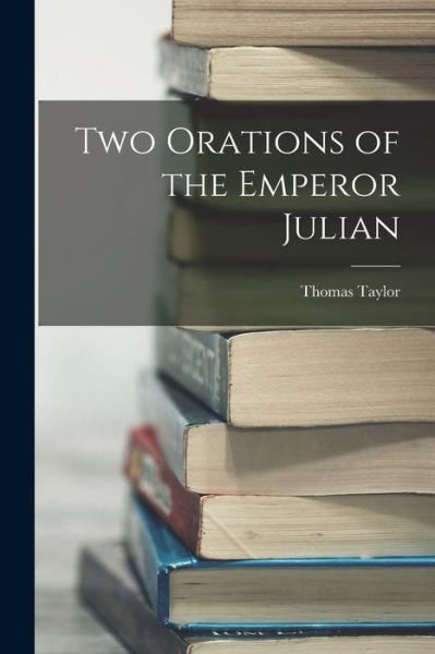 Two Orations of the Emperor Julian - Thomas Taylor - Books - Creative Media Partners, LLC - 9781016060721 - October 27, 2022