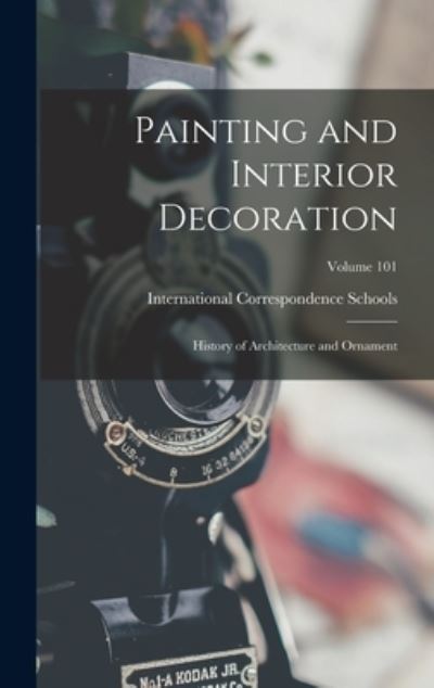 Cover for International Correspondence Schools · Painting and Interior Decoration; History of Architecture and Ornament; Volume 101 (Book) (2022)