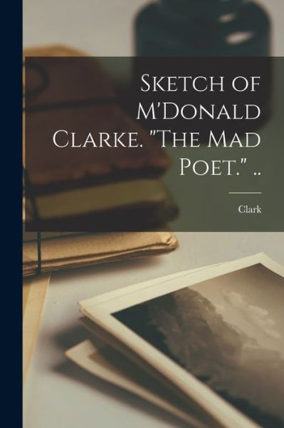 Cover for Clark 1825-1894 Jillson · Sketch of M'Donald Clarke. the Mad Poet... (Book) (2022)