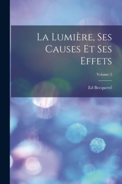 Cover for Ed Becquerel · Lumière, Ses Causes et Ses Effets; Volume 2 (Bog) (2022)