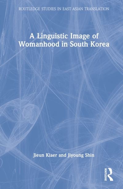 A Linguistic Image of Womanhood in South Korea - Routledge Studies in East Asian Translation - Jieun Kiaer - Kirjat - Taylor & Francis Ltd - 9781032053721 - perjantai 30. joulukuuta 2022