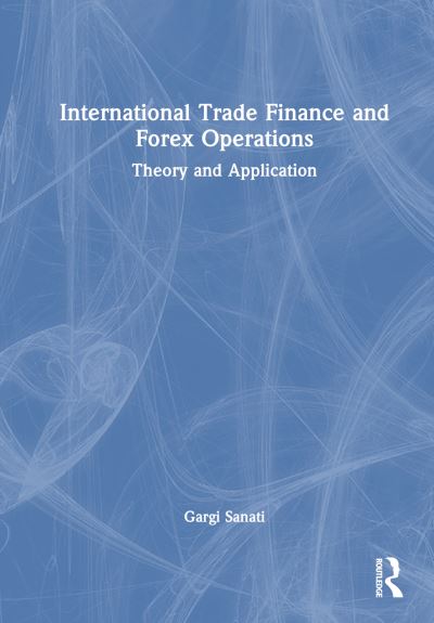 Cover for Sanati, Gargi (National Institute of Bank Management (NIBM), Pune, India) · International Trade Finance and Forex Operations: Theory and Application (Hardcover Book) (2024)