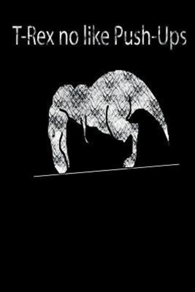 Cover for Crush Kuvar · T-Rex no like Push-Ups : liniertes Tagebuch mit 120 Seiten | 6x9 Zoll | Tagebuch, Notizbuch, Schulheft uvm. | lustig (Paperback Bog) (2019)