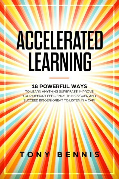 Accelerated Learning - Tony Bennis - Kirjat - Independently Published - 9781086162721 - maanantai 29. heinäkuuta 2019