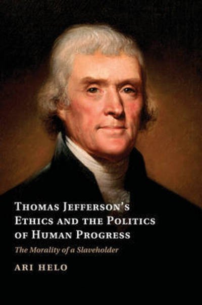 Cover for Ari Helo · Thomas Jefferson's Ethics and the Politics of Human Progress: The Morality of a Slaveholder - Cambridge Studies on the American South (Pocketbok) (2015)