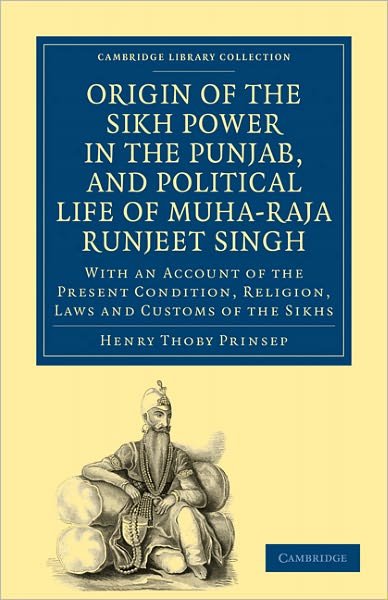 Cover for Henry Thoby Prinsep · Origin of the Sikh Power in the Punjab, and Political Life of Muha-Raja Runjeet Singh: With an Account of the Present Condition, Religion, Laws and Customs of the Sikhs - Cambridge Library Collection - South Asian History (Taschenbuch) (2011)