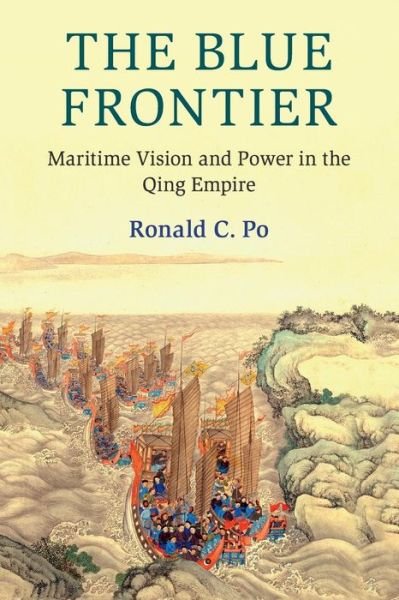 Cover for Po, Ronald C. (London School of Economics and Political Science) · The Blue Frontier: Maritime Vision and Power in the Qing Empire - Cambridge Oceanic Histories (Taschenbuch) (2019)