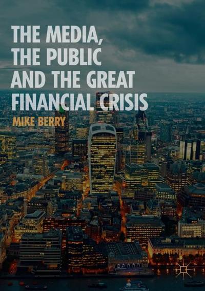 Cover for Mike Berry · The Media, the Public and the Great Financial Crisis (Paperback Book) [1st ed. 2019 edition] (2019)