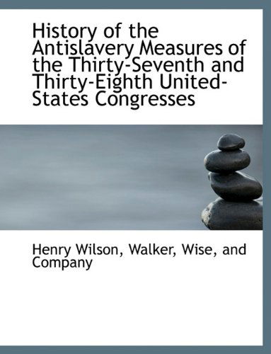 Cover for Henry Wilson · History of the Antislavery Measures of the Thirty-seventh and Thirty-eighth United-states Congresses (Gebundenes Buch) [First edition] (2010)