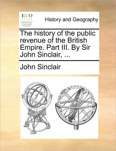 Cover for John Sinclair · The History of the Public Revenue of the British Empire. Part Iii. by Sir John Sinclair, ... (Paperback Book) (2010)
