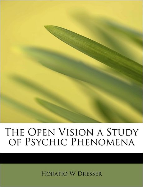 Cover for Horatio W Dresser · The Open Vision a Study of Psychic Phenomena (Paperback Book) (2009)