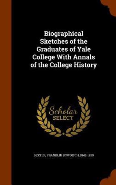 Cover for Franklin Bowditch Dexter · Biographical Sketches of the Graduates of Yale College with Annals of the College History (Hardcover Book) (2015)