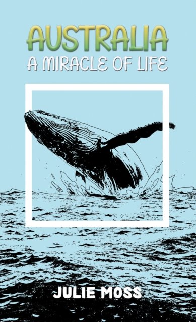 Australia: A Miracle of Life - Julie Moss - Libros - Austin Macauley Publishers - 9781398476721 - 26 de abril de 2024