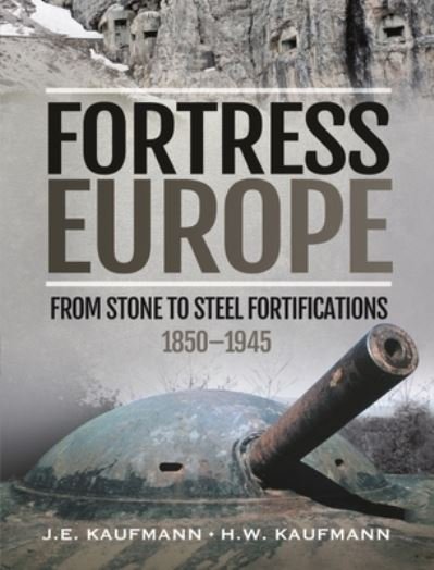 Cover for J E Kaufmann · Fortress Europe: From Stone to Steel Fortifications,1850 1945 (Gebundenes Buch) (2022)