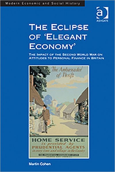 The Eclipse of 'Elegant Economy': The Impact of the Second World War on Attitudes to Personal Finance in Britain - Martin Cohen - Books - Taylor & Francis Ltd - 9781409439721 - February 28, 2012