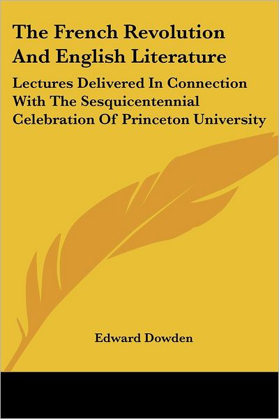 The French Revolution and English Literature: Lectures Delivered in Connection with the Sesquicentennial Celebration of Princeton University - Edward Dowden - Books - Kessinger Publishing, LLC - 9781430484721 - January 17, 2007