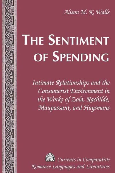 Alison M. K. Walls · The Sentiment of Spending: Intimate Relationships and the Consumerist Environment in the Works of Zola, Rachilde, Maupassant, and Huysmans - Currents in Comparative Romance Languages & Literatures (Hardcover Book) [New edition] (2008)