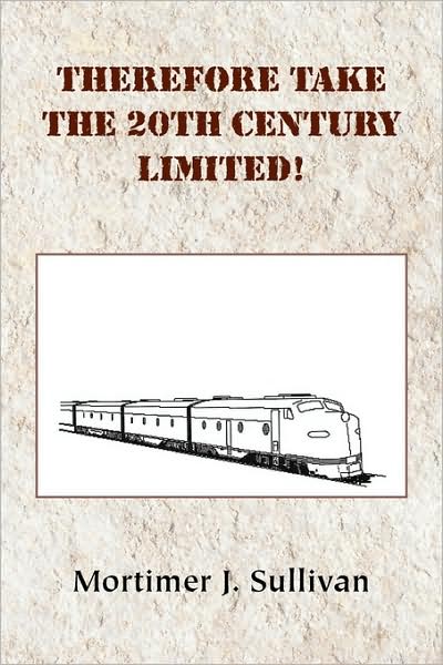 Cover for Mortimer J Sullivan · Therefore Take the 20th Century Limited! (Paperback Book) (2009)