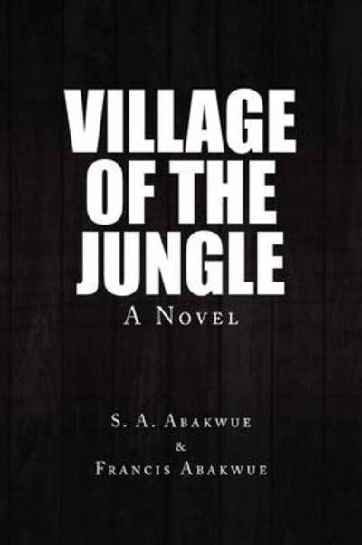 Village of the Jungle - S a Abakwue & Francis Abakwue, a Abakwue & Francis Abakwue - Livros - Xlibris Corporation - 9781441543721 - 14 de agosto de 2009