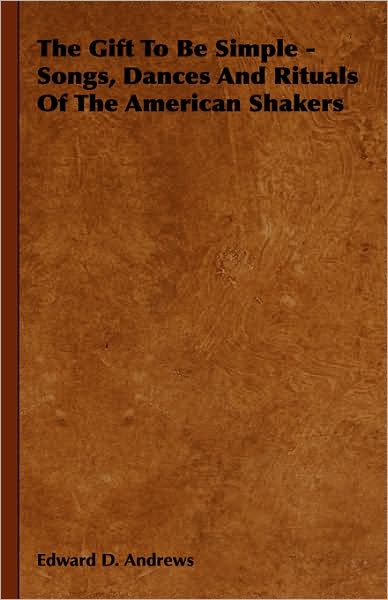 The Gift to Be Simple - Songs, Dances and Rituals of the American Shakers - Edward D. Andrews - Books - Landor Press - 9781443721721 - November 4, 2008